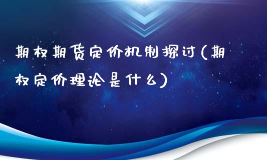 期权期货定价机制探讨(期权定价理论是什么)_https://m.yjjixie.cn_恒指期货直播间喊单_第1张