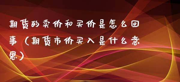 期货的卖价和买价是怎么回事（期货市价买入是什么意思）_https://m.yjjixie.cn_德指在线喊单直播室_第1张