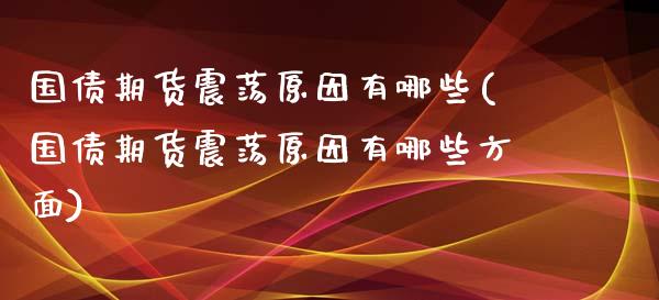 国债期货震荡原因有哪些(国债期货震荡原因有哪些方面)_https://m.yjjixie.cn_恒指期货直播间喊单_第1张