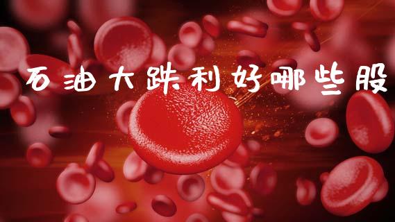 石油大跌利好哪些股_https://m.yjjixie.cn_德指在线喊单直播室_第1张