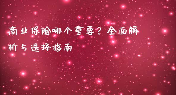 商业保险哪个重要？全面解析与选择指南_https://m.yjjixie.cn_纳指直播间_第1张