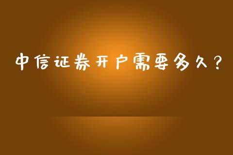 中信证券开户需要多久？_https://m.yjjixie.cn_恒生指数直播平台_第1张