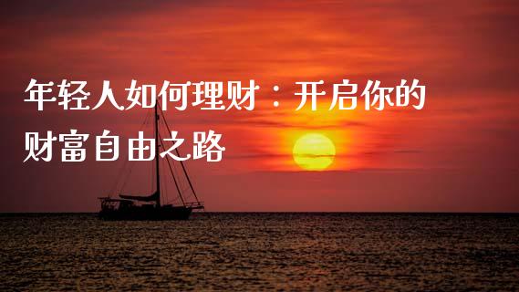 年轻人如何理财：开启你的财富自由之路_https://m.yjjixie.cn_恒指期货直播间喊单_第1张
