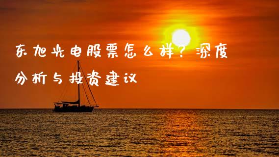 东旭光电股票怎么样？深度分析与投资建议_https://m.yjjixie.cn_纳指直播间_第1张