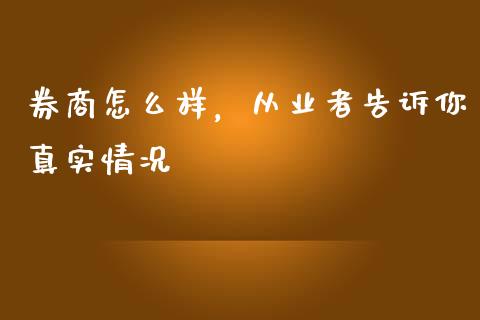 券商怎么样，从业者告诉你真实情况_https://m.yjjixie.cn_德指在线喊单直播室_第1张