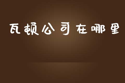 瓦顿公司在哪里_https://m.yjjixie.cn_恒生指数直播平台_第1张