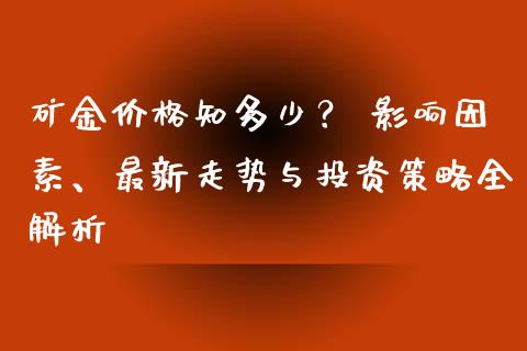矿金价格知多少？ 影响因素、最新走势与投资策略全解析_https://m.yjjixie.cn_纳指直播间_第1张