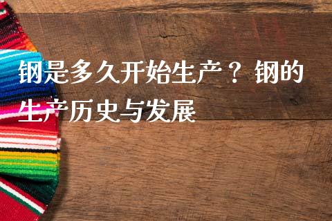 钢是多久开始生产？ 钢的生产历史与发展_https://m.yjjixie.cn_恒指期货直播间喊单_第1张
