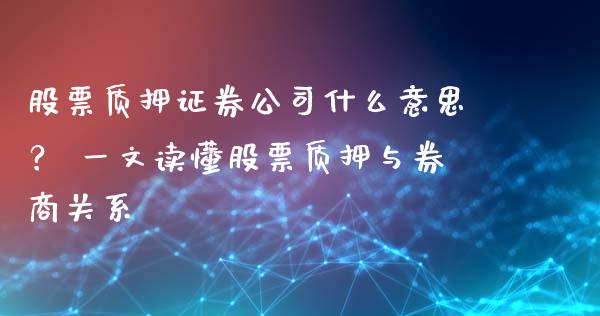 股票质押证券公司什么意思? 一文读懂股票质押与券商关系_德指在线喊单直播室_第1张_恒生指数直播平台_恒指期货直播间喊单_德指在线喊单直播室_纳指直播间 股票质押证券公司什么意思? 一文读懂股票质押与券商关系_https://m.yjjixie.cn_德指在线喊单直播室_第1张
