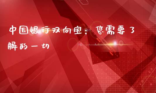 中国银行双向宝:您需要了解的一切_德指在线喊单直播室_第1张_恒生指数直播平台_恒指期货直播间喊单_德指在线喊单直播室_纳指直播间 中国银行双向宝:您需要了解的一切_https://m.yjjixie.cn_德指在线喊单直播室_第1张