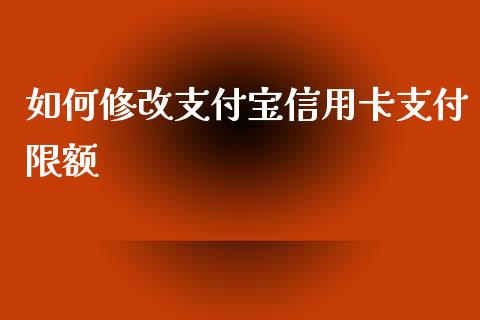 如何修改支付宝信用卡支付限额_https://m.yjjixie.cn_纳指直播间_第1张