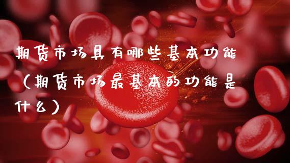 期货市场具有哪些基本功能（期货市场最基本的功能是什么）_https://m.yjjixie.cn_恒生指数直播平台_第1张