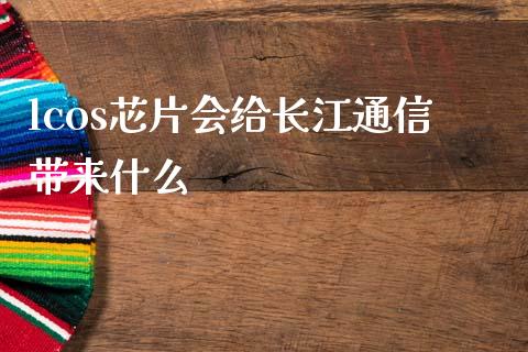 lcos芯片会给长江通信带来什么_https://m.yjjixie.cn_德指在线喊单直播室_第1张