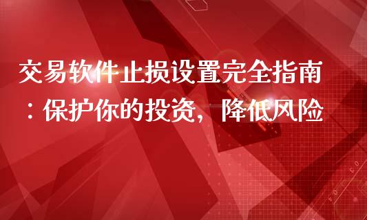 交易软件止损设置完全指南:保护你的投资,降低风险_德指在线喊单直播室_第1张_恒生指数直播平台_恒指期货直播间喊单_德指在线喊单直播室_纳指直播间 交易软件止损设置完全指南:保护你的投资,降低风险_https://m.yjjixie.cn_德指在线喊单直播室_第1张