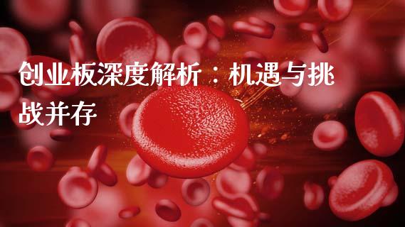 创业板深度解析:机遇与挑战并存_纳指直播间_第1张_恒生指数直播平台_恒指期货直播间喊单_德指在线喊单直播室_纳指直播间 创业板深度解析:机遇与挑战并存_https://m.yjjixie.cn_纳指直播间_第1张