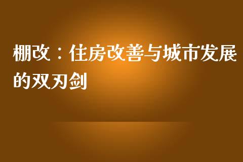 棚改：住房改善与城市发展的双刃剑_https://m.yjjixie.cn_德指在线喊单直播室_第1张