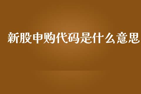 新股申购代码是什么意思_https://m.yjjixie.cn_恒指期货直播间喊单_第1张