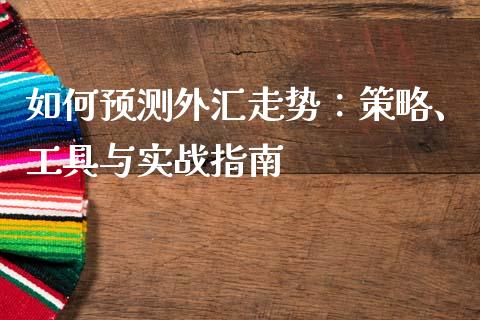 如何预测外汇走势：策略、工具与实战指南_https://m.yjjixie.cn_恒生指数直播平台_第1张