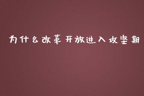 为什么改革开放进入攻坚期_https://m.yjjixie.cn_德指在线喊单直播室_第1张