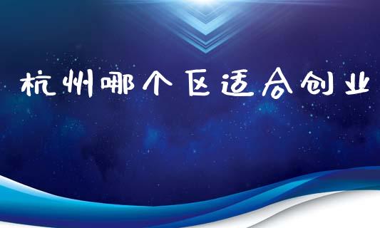 杭州哪个区适合创业_https://m.yjjixie.cn_纳指直播间_第1张