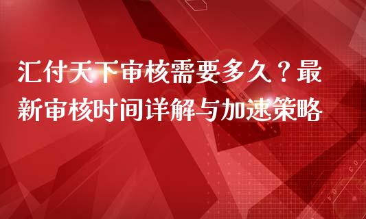 汇付天下审核需要多久？最新审核时间详解与加速策略_https://m.yjjixie.cn_德指在线喊单直播室_第1张
