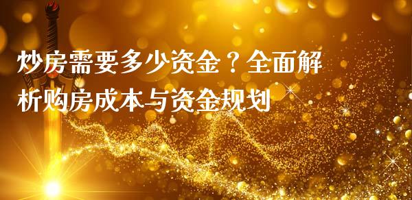 炒房需要多少资金？全面解析购房成本与资金规划_https://m.yjjixie.cn_恒指期货直播间喊单_第1张
