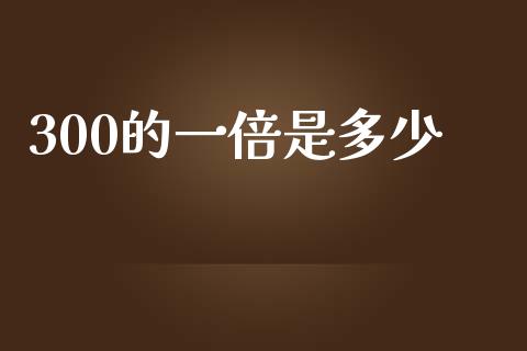300的一倍是多少_https://m.yjjixie.cn_德指在线喊单直播室_第1张