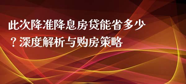 此次降准降息房贷能省多少？深度解析与购房策略_https://m.yjjixie.cn_恒生指数直播平台_第1张