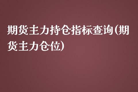 期货主力持仓指标查询(期货主力仓位)_https://m.yjjixie.cn_德指在线喊单直播室_第1张