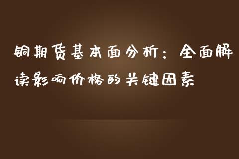 铜期货基本面分析：全面解读影响价格的关键因素_https://m.yjjixie.cn_纳指直播间_第1张