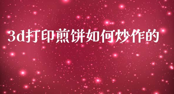 3d打印煎饼如何炒作的_https://m.yjjixie.cn_德指在线喊单直播室_第1张