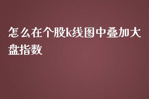 怎么在个股k线图中叠加大盘指数_https://m.yjjixie.cn_恒生指数直播平台_第1张