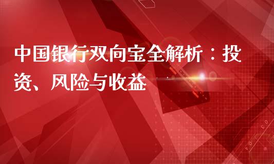 中国银行双向宝全解析：投资、风险与收益_https://m.yjjixie.cn_德指在线喊单直播室_第1张