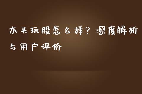 木头玩股怎么样?深度解析与用户评价_恒指期货直播间喊单_第1张_恒生指数直播平台_恒指期货直播间喊单_德指在线喊单直播室_纳指直播间 木头玩股怎么样?深度解析与用户评价_https://m.yjjixie.cn_恒指期货直播间喊单_第1张