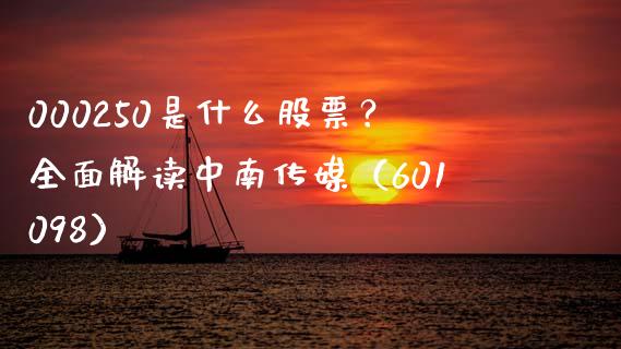 000250是什么股票？全面解读中南传媒（601098）_https://m.yjjixie.cn_恒生指数直播平台_第1张