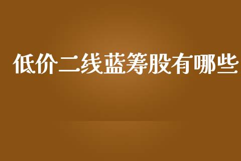 低价二线蓝筹股有哪些_https://m.yjjixie.cn_恒指期货直播间喊单_第1张