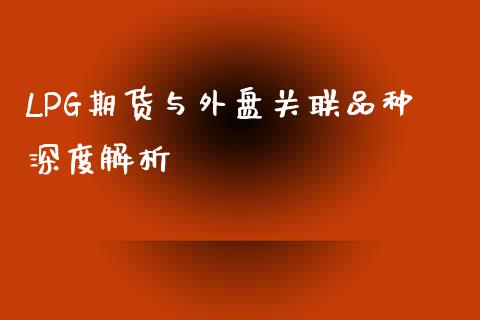 LPG期货与外盘关联品种深度解析_https://m.yjjixie.cn_恒生指数直播平台_第1张
