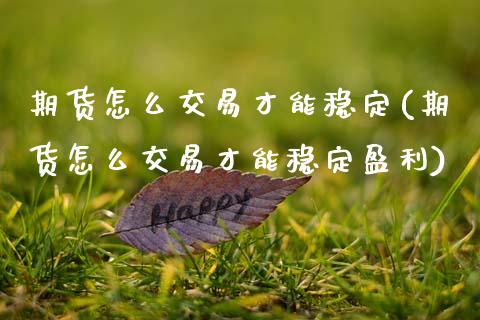 期货怎么交易才能稳定(期货怎么交易才能稳定盈利)_https://m.yjjixie.cn_德指在线喊单直播室_第1张