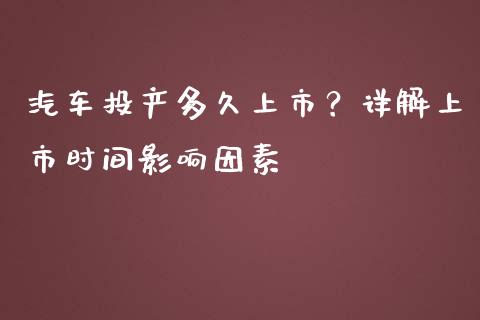 汽车投产多久上市？详解上市时间影响因素_https://m.yjjixie.cn_纳指直播间_第1张