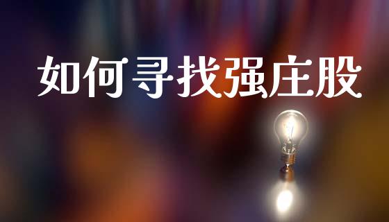 如何寻找强庄股_https://m.yjjixie.cn_纳指直播间_第1张