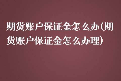 期货账户保证金怎么办(期货账户保证金怎么办理)_https://m.yjjixie.cn_纳指直播间_第1张