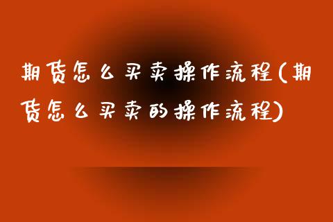 期货怎么买卖操作流程(期货怎么买卖的操作流程)_https://m.yjjixie.cn_恒指期货直播间喊单_第1张