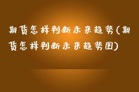 期货怎样判断未来趋势(期货怎样判断未来趋势图)_https://m.yjjixie.cn_恒生指数直播平台_第1张