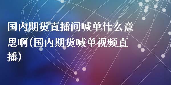 国内期货直播间喊单什么意思啊(国内期货喊单视频直播)_https://m.yjjixie.cn_恒指期货直播间喊单_第1张