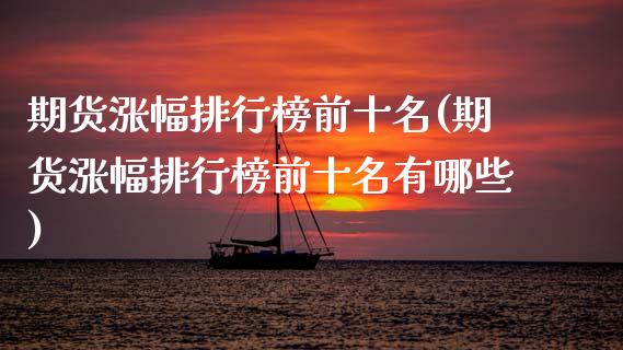 期货涨幅排行榜前十名(期货涨幅排行榜前十名有哪些)_https://m.yjjixie.cn_纳指直播间_第1张
