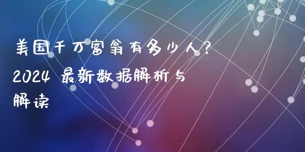 美国千万富翁有多少人？ 2024 最新数据解析与解读_https://m.yjjixie.cn_恒生指数直播平台_第1张