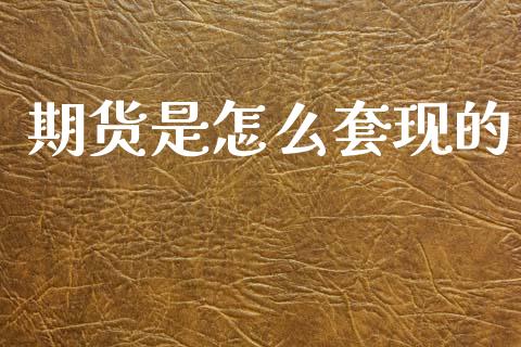 期货是怎么套现的_https://m.yjjixie.cn_德指在线喊单直播室_第1张