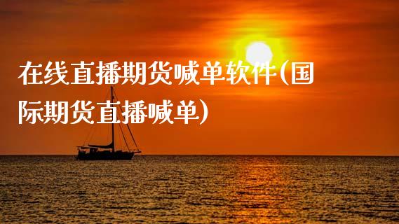 在线直播期货喊单软件(国际期货直播喊单)_https://m.yjjixie.cn_纳指直播间_第1张