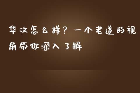 华汶怎么样？一个老道的视角带你深入了解_https://m.yjjixie.cn_恒生指数直播平台_第1张