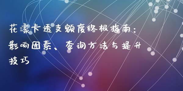 花漾卡透支额度终极指南：影响因素、查询方法与提升技巧_https://m.yjjixie.cn_纳指直播间_第1张